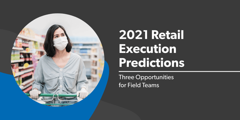 2021 Retail Execution Predictions: Three Opportunities for Field Teams